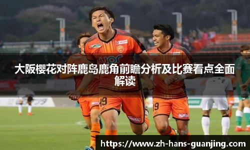大阪樱花对阵鹿岛鹿角前瞻分析及比赛看点全面解读