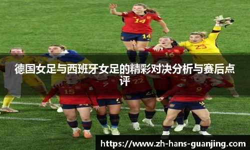 德国女足与西班牙女足的精彩对决分析与赛后点评